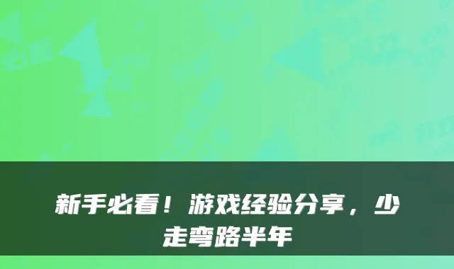 新手必看！游戏经验分享，少走弯路半年