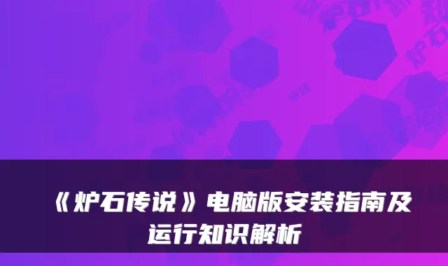 《炉石传说》电脑版安装指南及运行知识解析