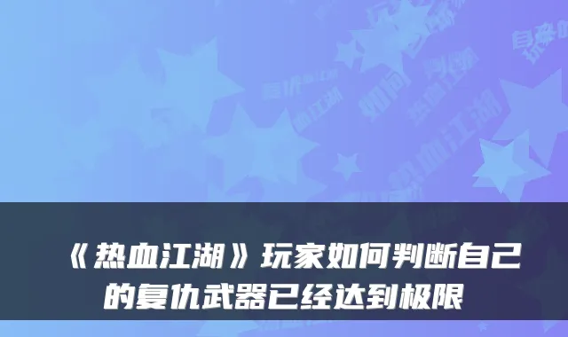 《热血江湖》玩家如何判断自己的复仇武器已经达到极限
