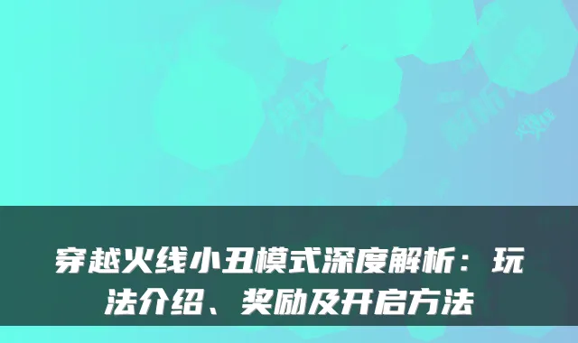 穿越火线小丑模式深度解析：玩法介绍、奖励及开启方法