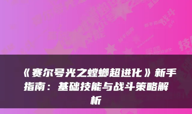 《赛尔号光之螳螂超进化》新手指南：基础技能与战斗策略解析