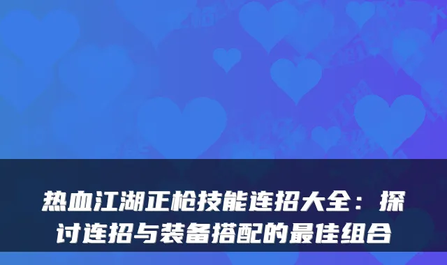热血江湖正枪技能连招大全:探讨连招与装备搭配的最佳组合