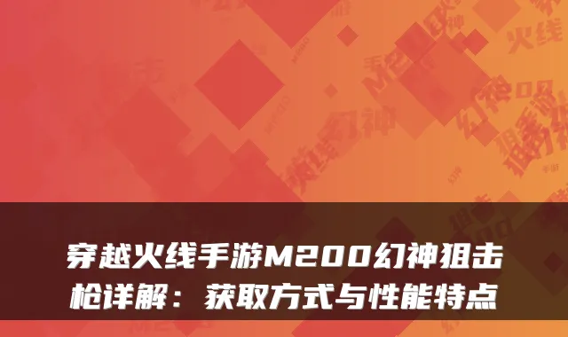 穿越火线手游M200幻神狙击枪详解:获取方式与性能特点