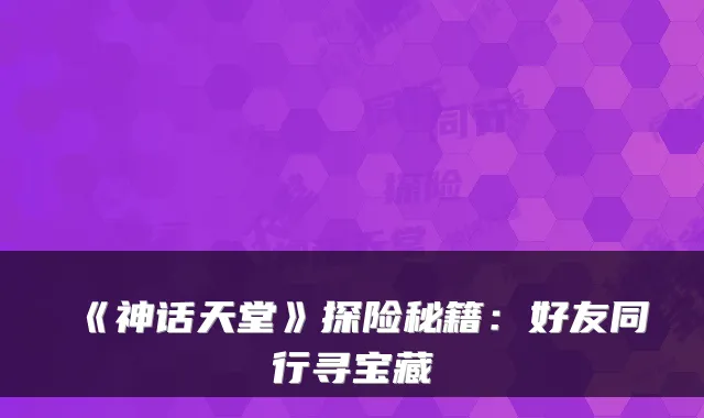 《神话天堂》探险秘籍：好友同行寻宝藏