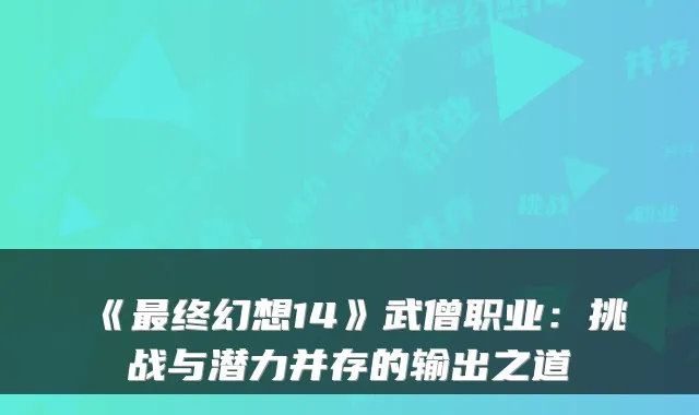 《终幻想14》武僧职业:挑战与潜力并存的输出之道