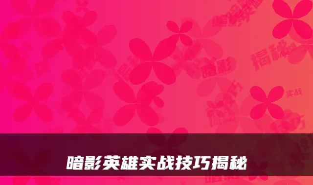 暗影英雄实战技巧揭秘