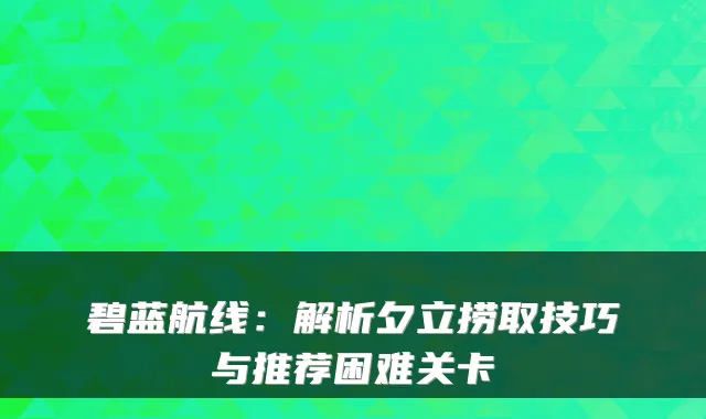 碧蓝航线：解析夕立捞取技巧与推荐困难关卡