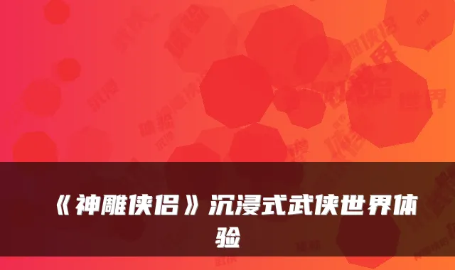 《神雕侠侣》沉浸式武侠世界体验