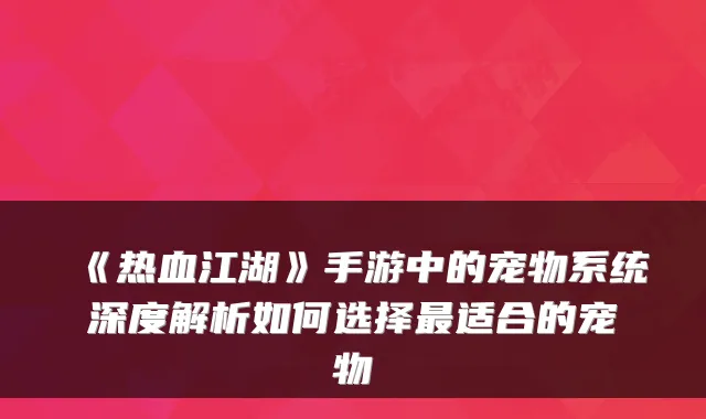 《热血江湖》手游中的宠物系统深度解析如何选择最适合的宠物