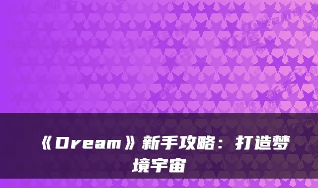 《Dream》新手攻略：打造梦境宇宙