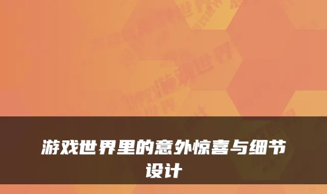 游戏世界里的意外惊喜与细节设计