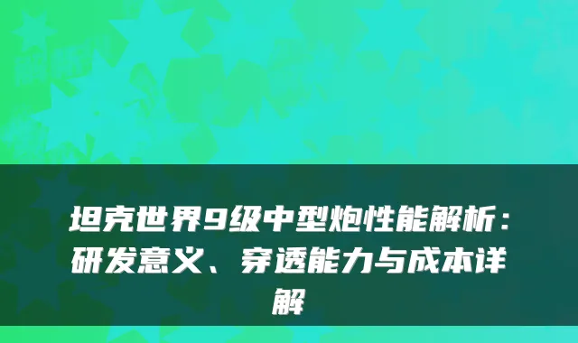 坦克世界9级中型炮性能解析：研发意义、穿透能力与成本详解