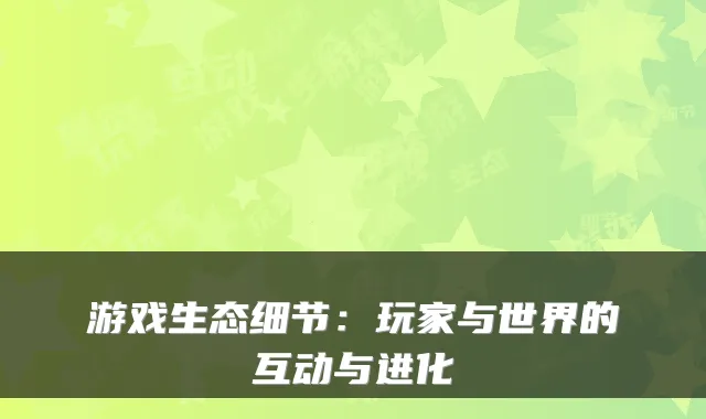 游戏生态细节：玩家与世界的互动与进化