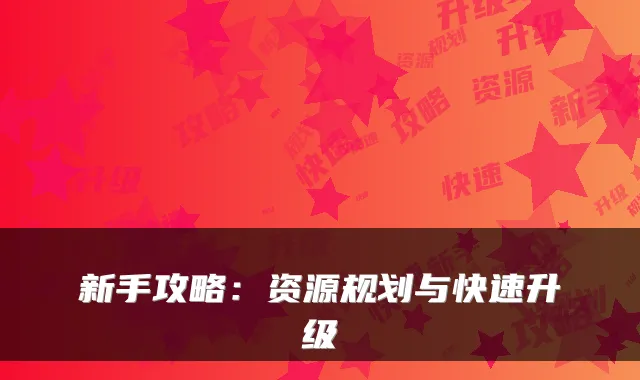 新手攻略：资源规划与快速升级