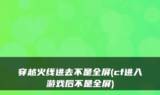 穿越火线进去不是全屏(cf进入游戏后不是全屏)