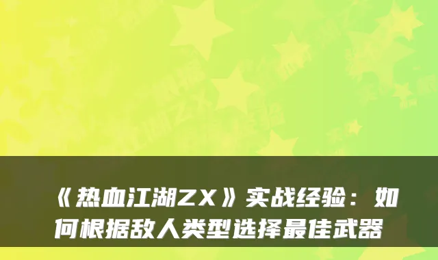 《热血江湖ZX》实战经验：如何根据敌人类型选择最佳武器