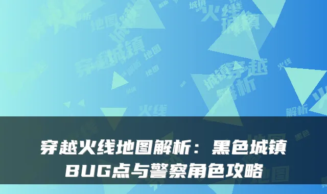 穿越火线地图解析:黑色城镇BUG点与警察角色攻略