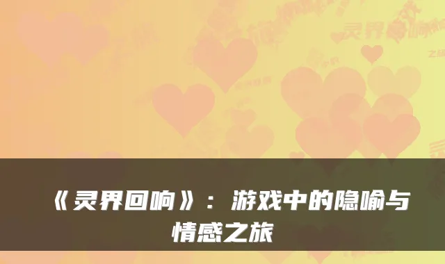 《灵界回响》：游戏中的隐喻与情感之旅