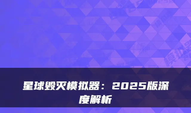 星球毁灭模拟器:2025版深度解析