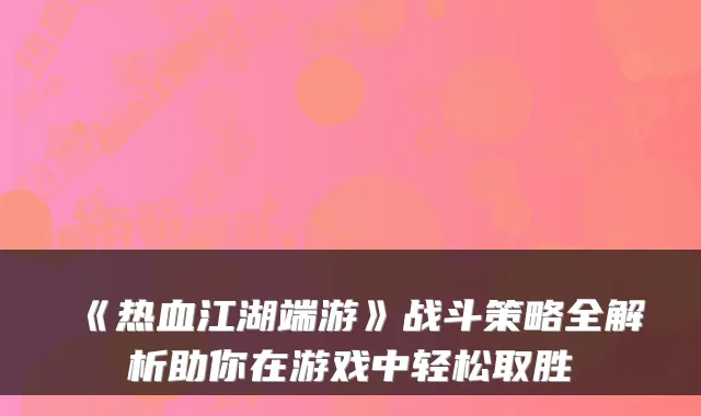 《热血江湖端游》战斗策略全解析助你在游戏中轻松取胜
