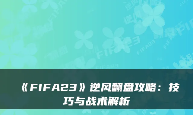 《FIFA23》逆风翻盘攻略：技巧与战术解析