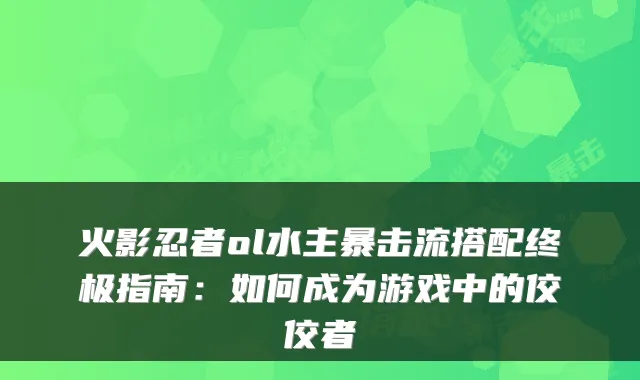 火影忍者ol水主暴击流搭配终极指南：如何成为游戏中的佼佼者