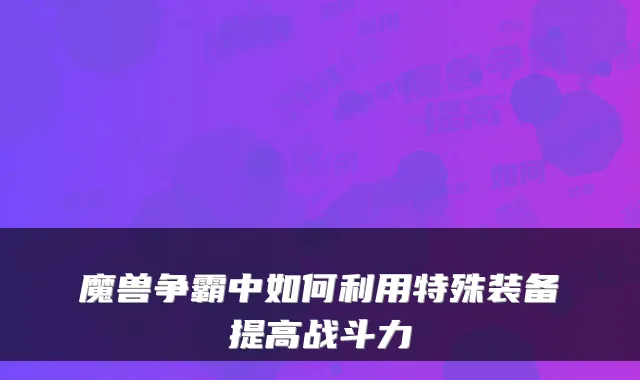 魔兽争霸中如何利用特殊装备提高战斗力