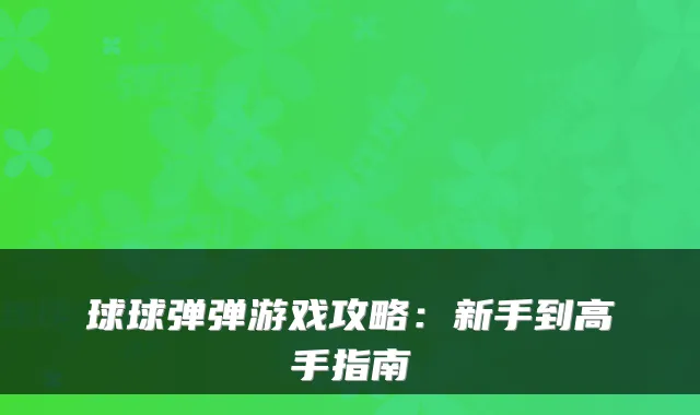 球球弹弹游戏攻略：新手到高手指南
