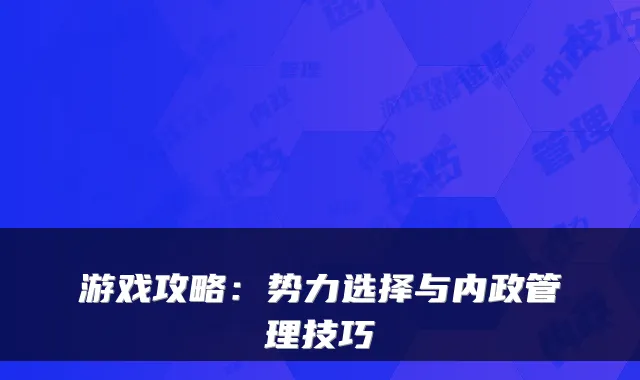 游戏攻略：势力选择与内政管理技巧