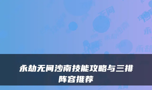 永劫无间沙南技能攻略与三排阵容推荐