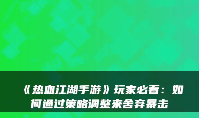 《热血江湖手游》玩家必看：如何通过策略调整来舍弃暴击
