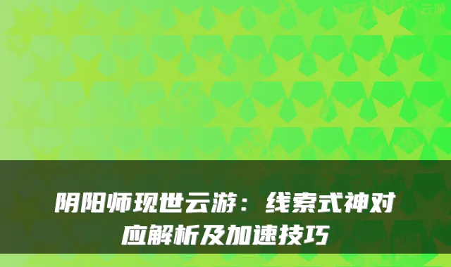 阴阳师现世云游:线索式神对应解析及加速技巧