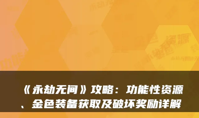 《永劫无间》攻略:功能性资源、金色装备获取及破坏奖励详解