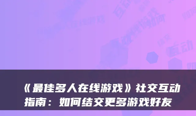 《佳多人在线游戏》社交互动指南:如何结交更多游戏好友