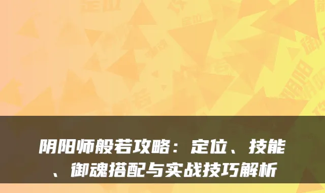 阴阳师般若攻略：定位、技能、御魂搭配与实战技巧解析