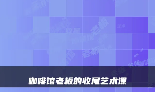 咖啡馆老板的收尾艺术课