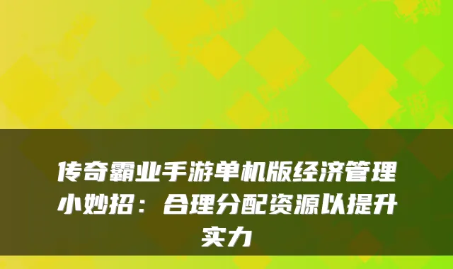 传奇霸业手游单机版经济管理小妙招：合理分配资源以提升实力