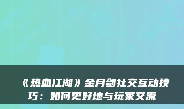 《热血江湖》金月剑社交互动技巧：如何更好地与玩家交流
