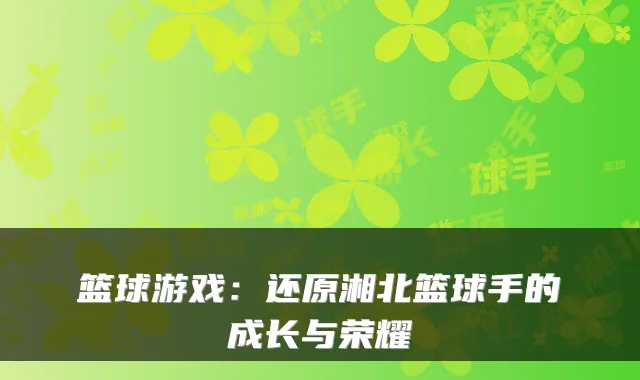 篮球游戏：还原湘北篮球手的成长与荣耀