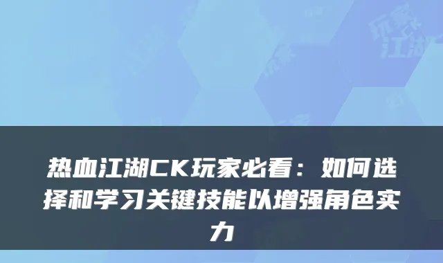 热血江湖CK玩家必看:如何选择和学习关键技能以增强角色实力