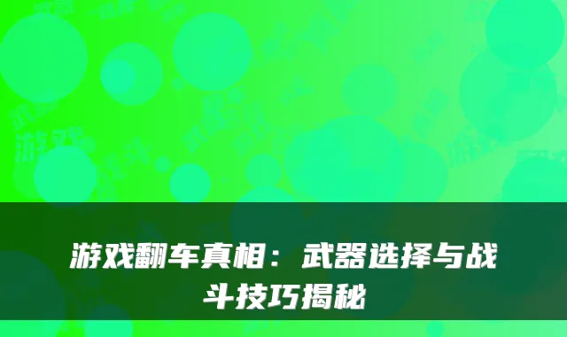 游戏翻车真相：武器选择与战斗技巧揭秘