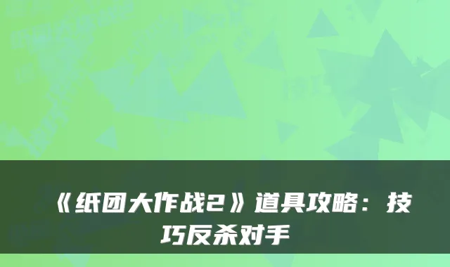 《纸团大作战2》道具攻略：技巧反杀对手