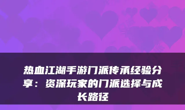 热血江湖手游门派传承经验分享:资深玩家的门派选择与成长路径