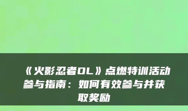 《火影忍者OL》点燃特训活动参与指南：如何有效参与并获取奖励