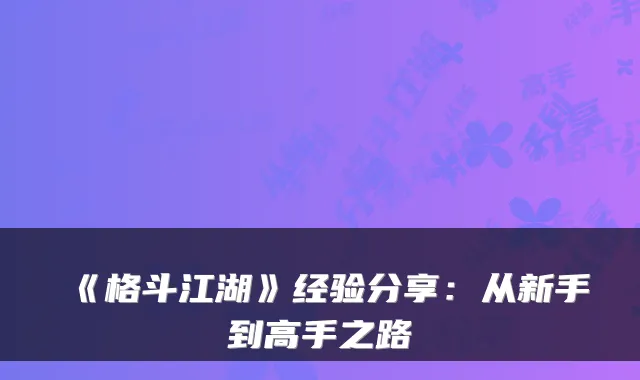 《格斗江湖》经验分享：从新手到高手之路