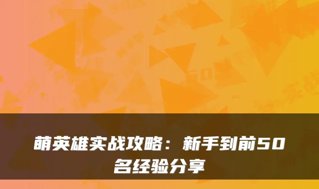 萌英雄实战攻略：新手到前50名经验分享