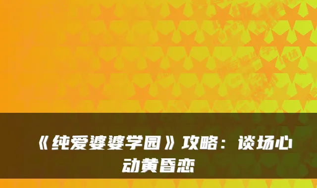 《纯爱婆婆学园》攻略：谈场心动黄昏恋