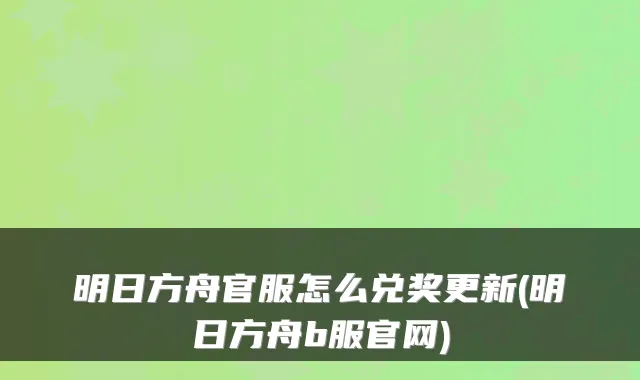 明日方舟官服怎么兑奖更新(明日方舟b服官网)