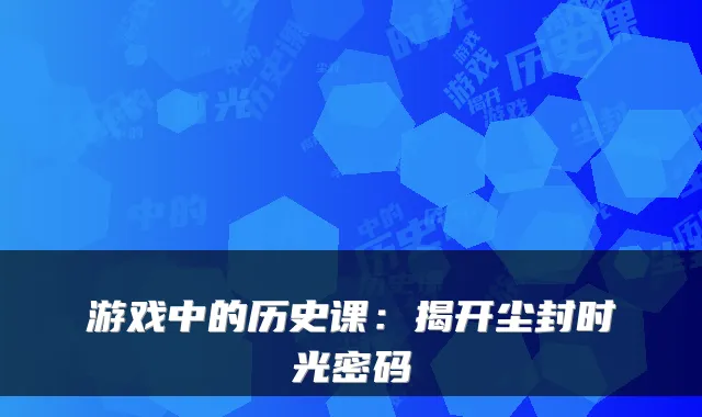 游戏中的历史课：揭开尘封时光密码