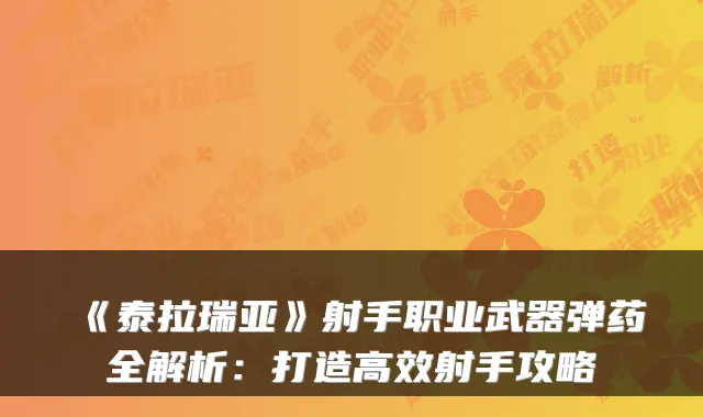 《泰拉瑞亚》射手职业武器弹药全解析：打造高效射手攻略